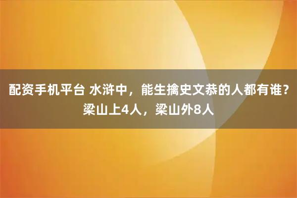 配资手机平台 水浒中，能生擒史文恭的人都有谁？梁山上4人，梁山外8人