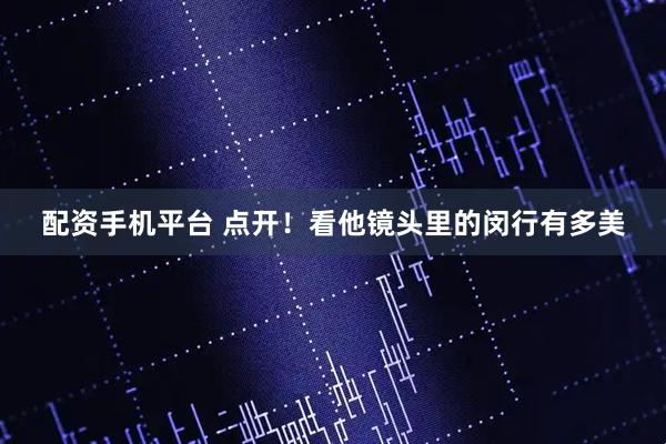 配资手机平台 点开！看他镜头里的闵行有多美