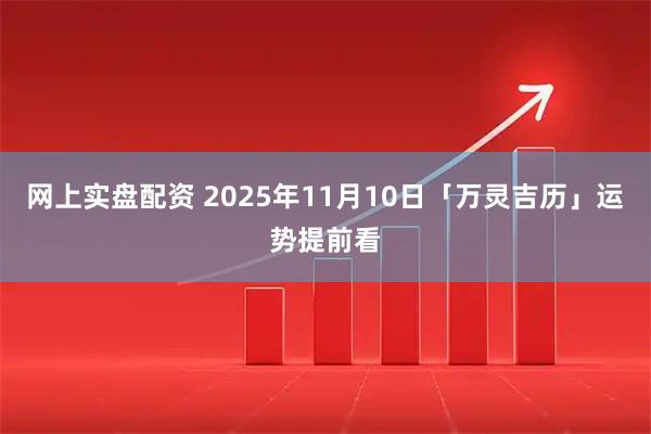 网上实盘配资 2025年11月10日「万灵吉历」运势提前看