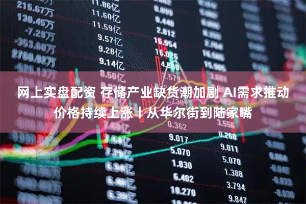 网上实盘配资 存储产业缺货潮加剧 AI需求推动价格持续上涨丨从华尔街到陆家嘴