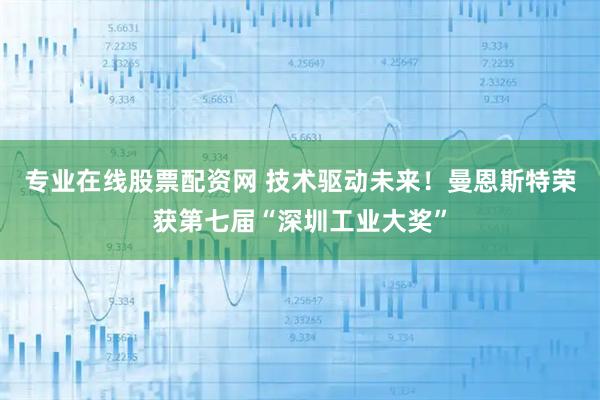 专业在线股票配资网 技术驱动未来！曼恩斯特荣获第七届“深圳工业大奖”