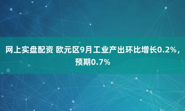 网上实盘配资 欧元区9月工业产出环比增长0.2%，预期0.7%