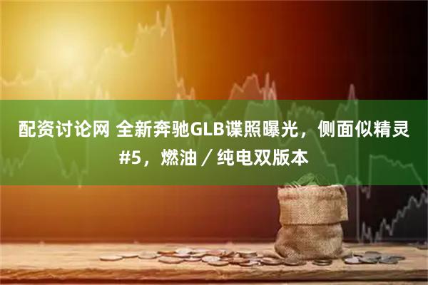 配资讨论网 全新奔驰GLB谍照曝光，侧面似精灵#5，燃油／纯电双版本