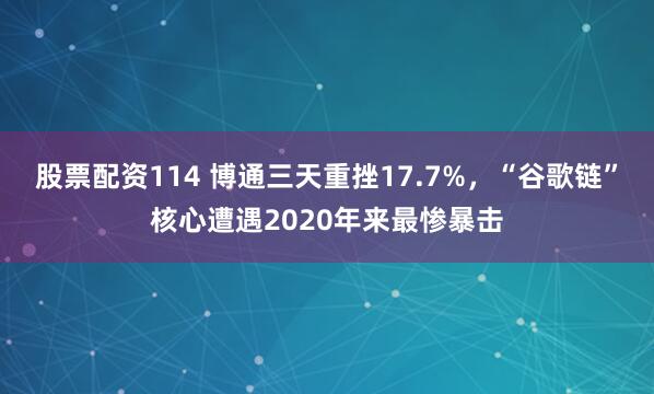 股票配资114 博通三天重挫17.7%，“谷歌链”核心遭遇2020年来最惨暴击