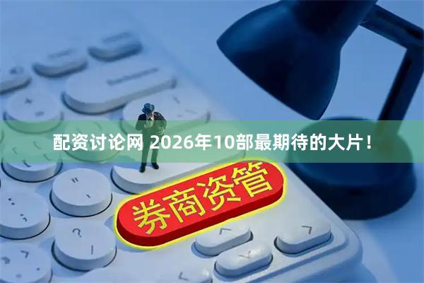配资讨论网 2026年10部最期待的大片！