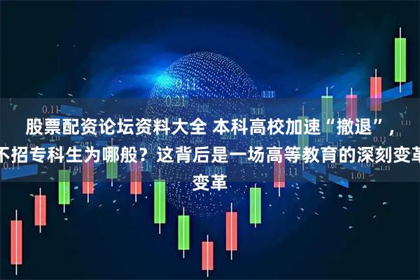 股票配资论坛资料大全 本科高校加速“撤退”，不招专科生为哪般？这背后是一场高等教育的深刻变革