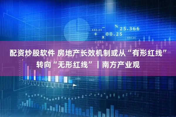 配资炒股软件 房地产长效机制或从“有形红线”转向“无形红线”｜南方产业观
