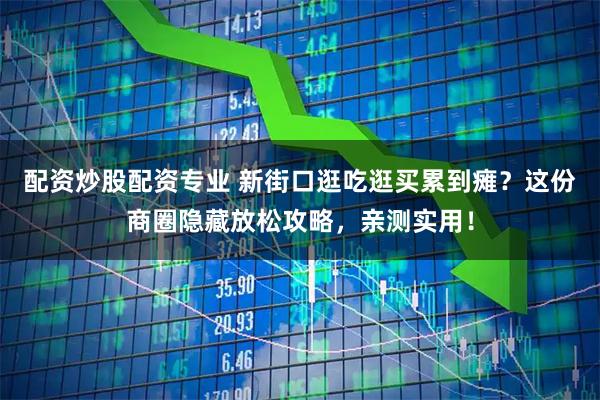 配资炒股配资专业 新街口逛吃逛买累到瘫？这份商圈隐藏放松攻略，亲测实用！