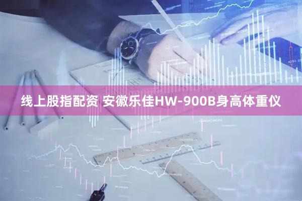 线上股指配资 安徽乐佳HW-900B身高体重仪