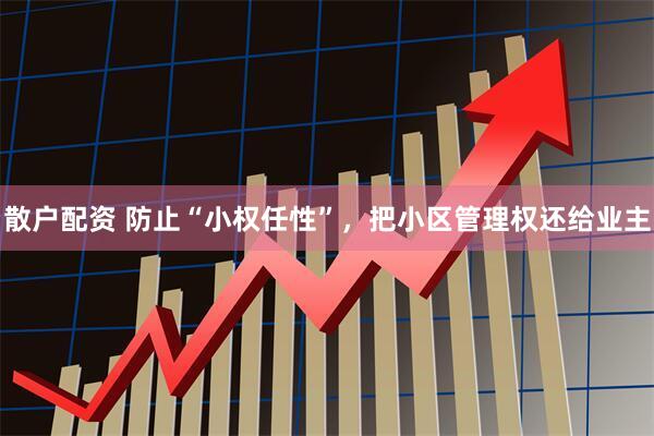 散户配资 防止“小权任性”，把小区管理权还给业主