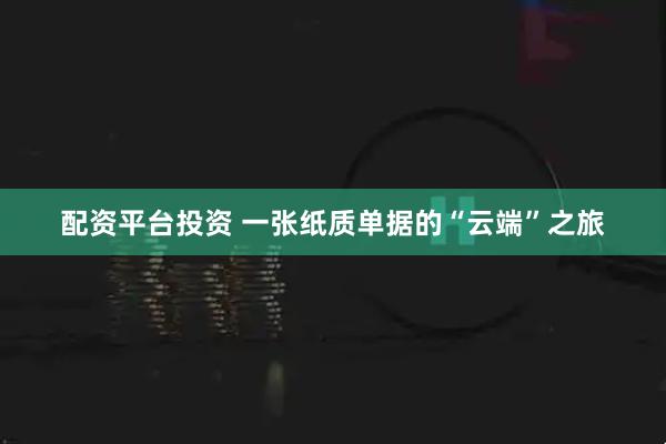 配资平台投资 一张纸质单据的“云端”之旅