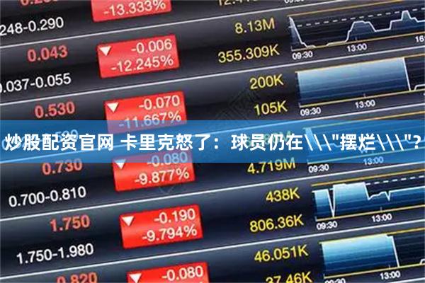 炒股配资官网 卡里克怒了：球员仍在\